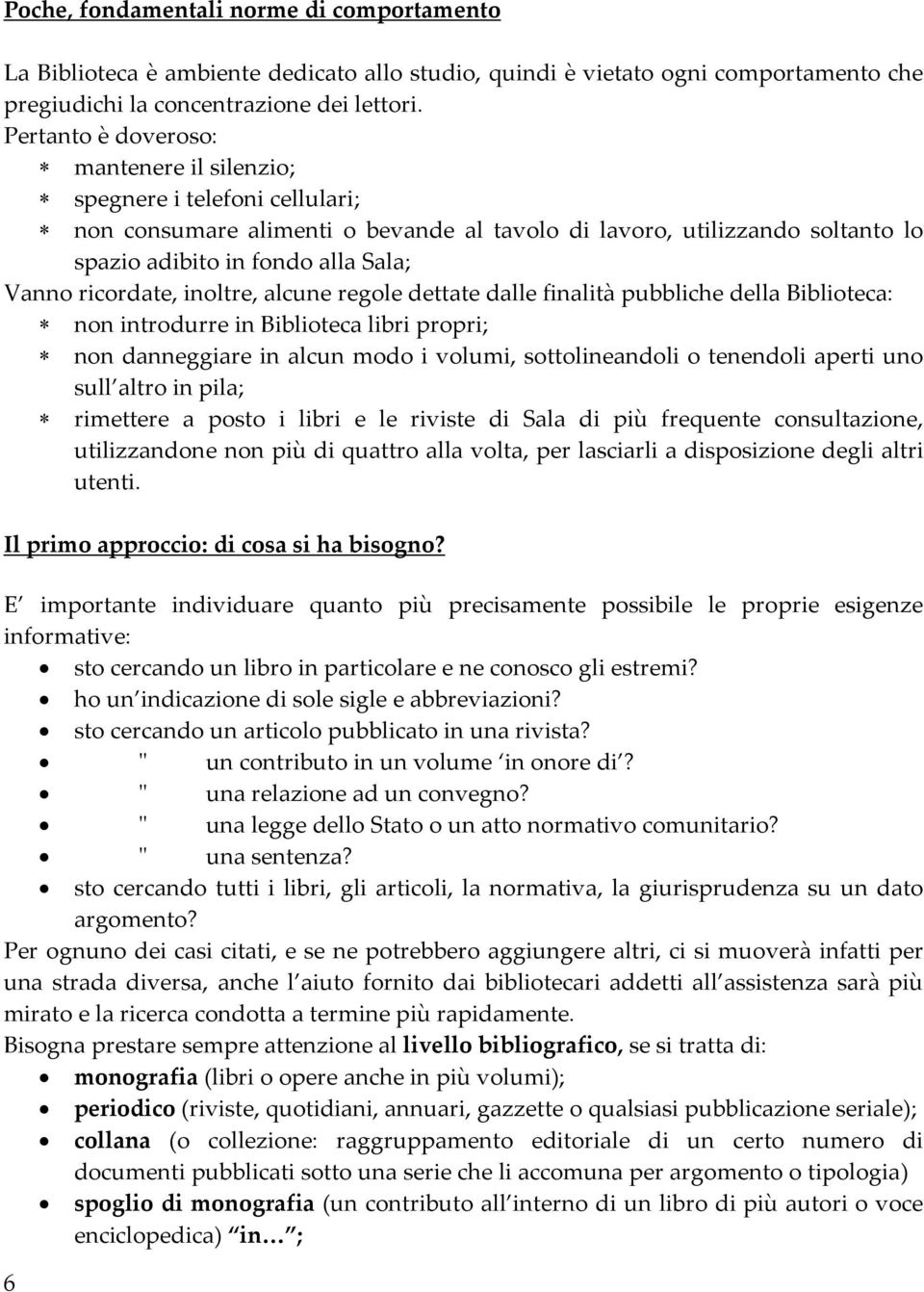 ricordate, inoltre, alcune regole dettate dalle finalità pubbliche della Biblioteca: non introdurre in Biblioteca libri propri; non danneggiare in alcun modo i volumi, sottolineandoli o tenendoli