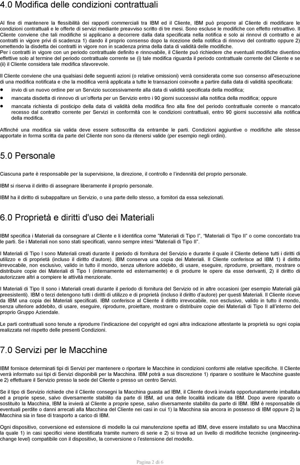 Il Cliente conviene che tali modifiche si applicano a decorrere dalla data specificata nella notifica e solo ai rinnovi di contratto e ai contratti in vigore privi di scadenza 1) dando il proprio