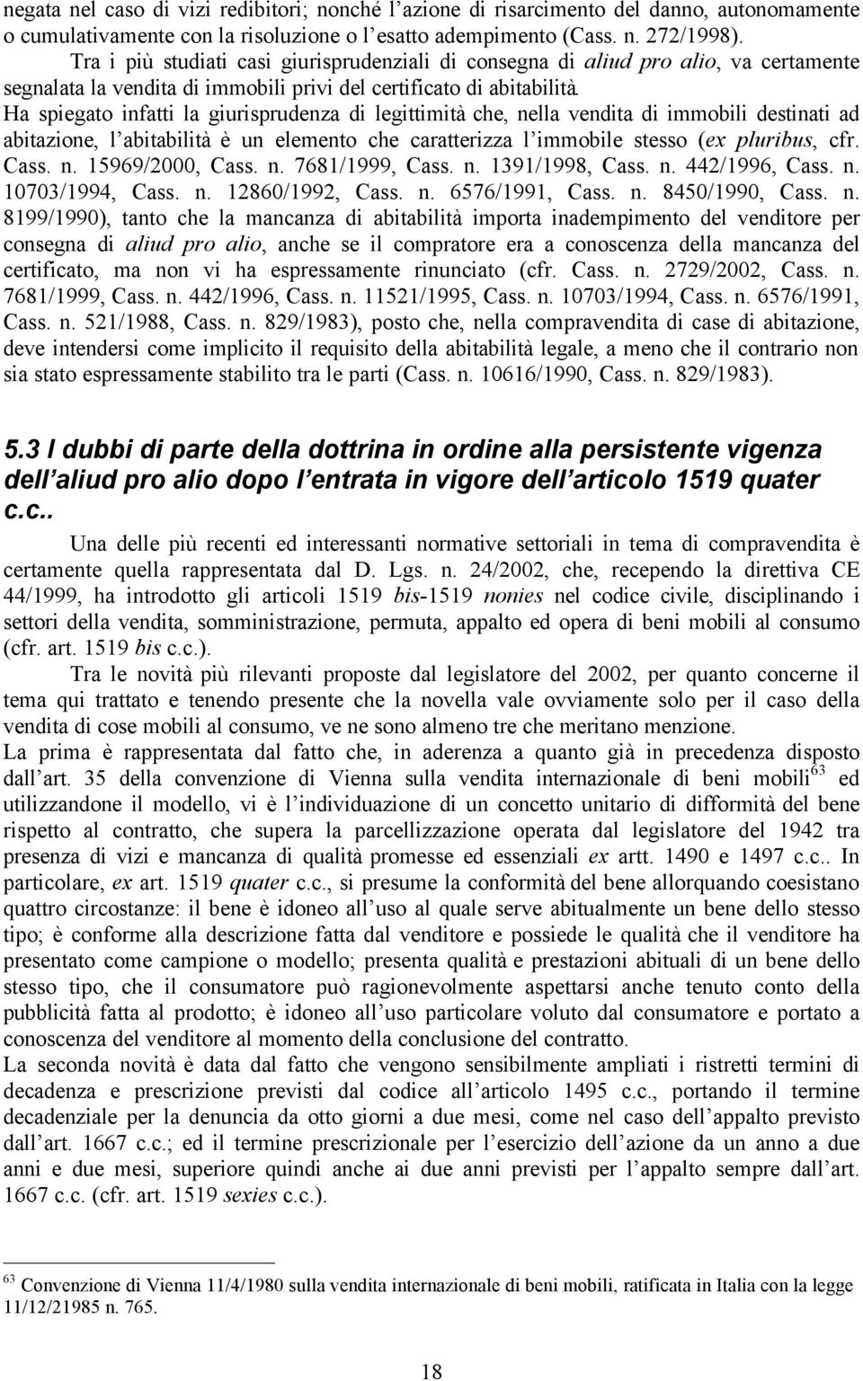 Ha spiegato infatti la giurisprudenza di legittimità che, nella vendita di immobili destinati ad abitazione, l abitabilità è un elemento che caratterizza l immobile stesso (ex pluribus, cfr. Cass. n. 15969/2000, Cass.