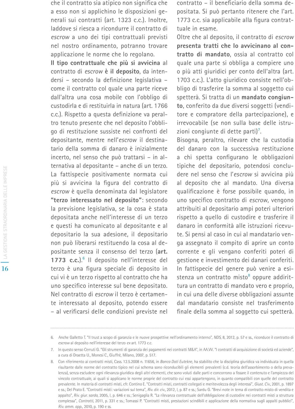 Il tipo contrattuale che più si avvicina al contratto di escrow è il deposito, da intendersi secondo la definizione legislativa come il contratto col quale una parte riceve dall altra una cosa mobile