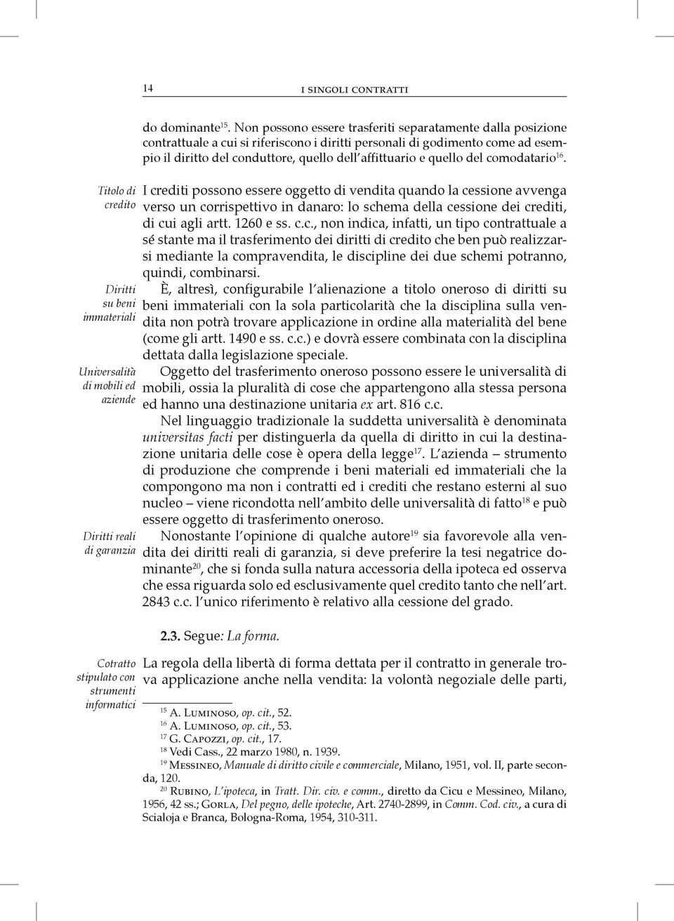 quello del comodatario 16. I crediti possono essere oggetto di vendita quando la cessione avvenga verso un corrispettivo in danaro: lo schema della cessione dei crediti, di cui agli artt. 1260 e ss.