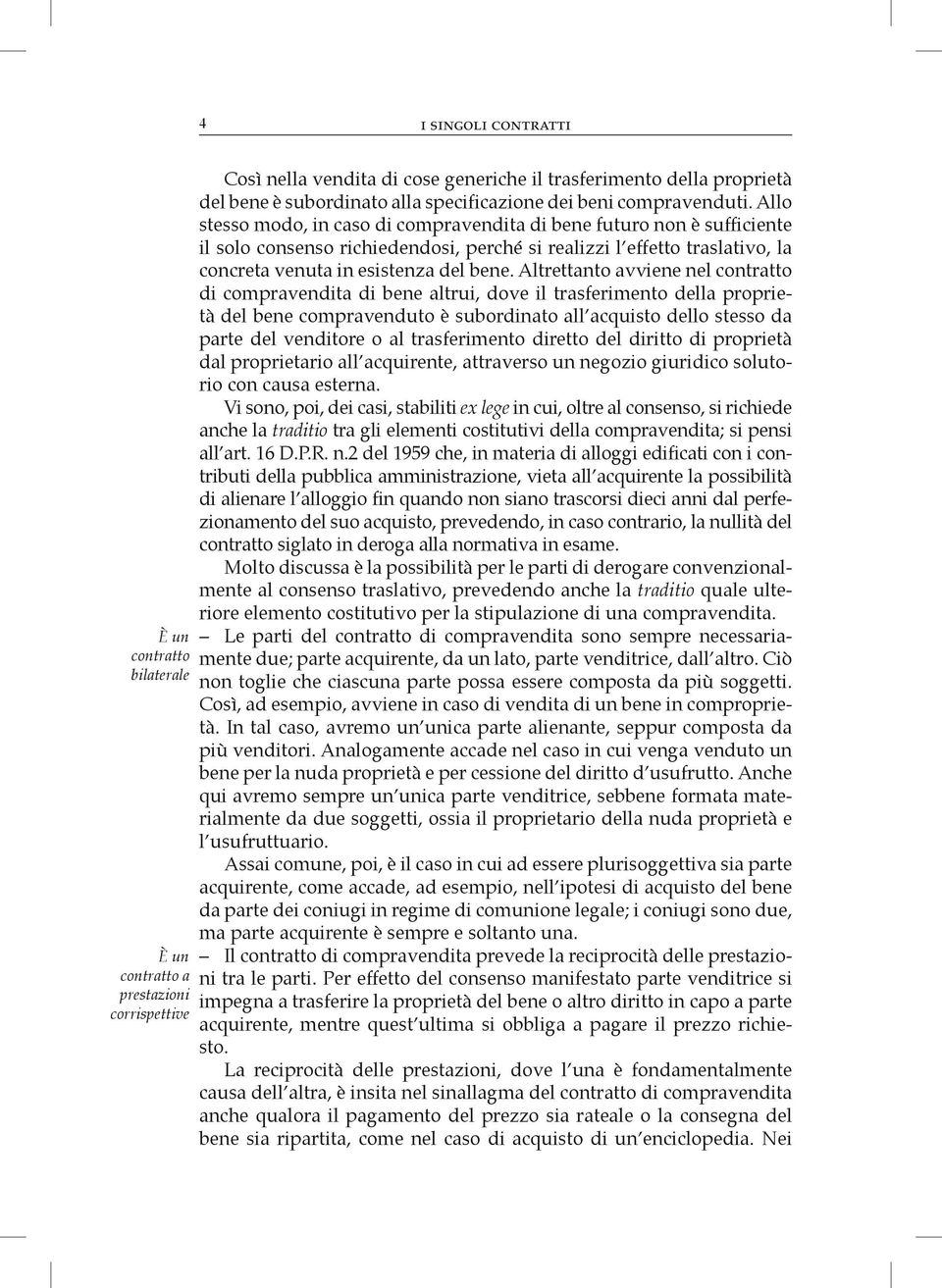 Allo stesso modo, in caso di compravendita di bene futuro non è sufficiente il solo consenso richiedendosi, perché si realizzi l effetto traslativo, la concreta venuta in esistenza del bene.