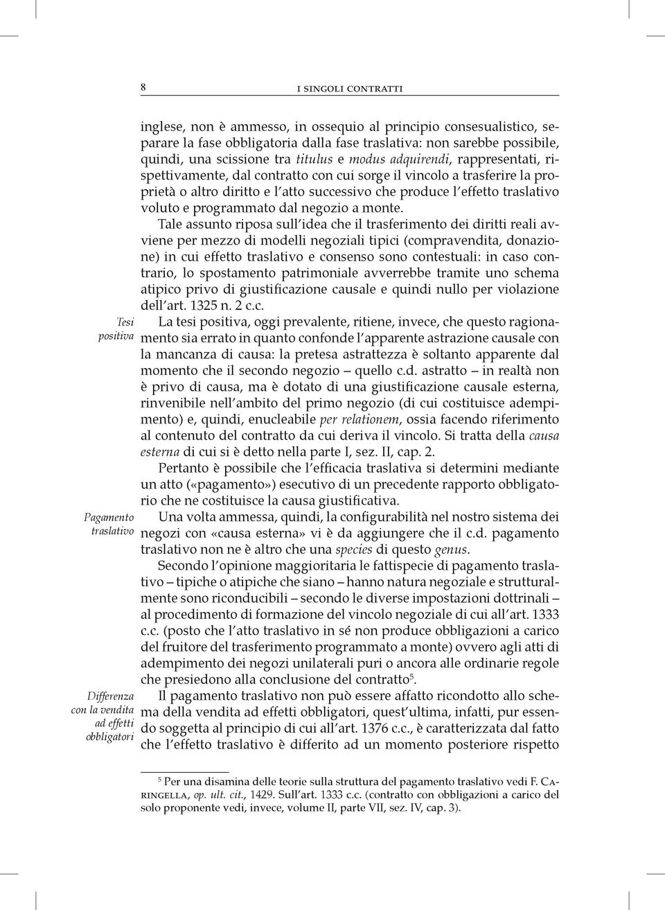 proprietà o altro diritto e l atto successivo che produce l effetto traslativo voluto e programmato dal negozio a monte.