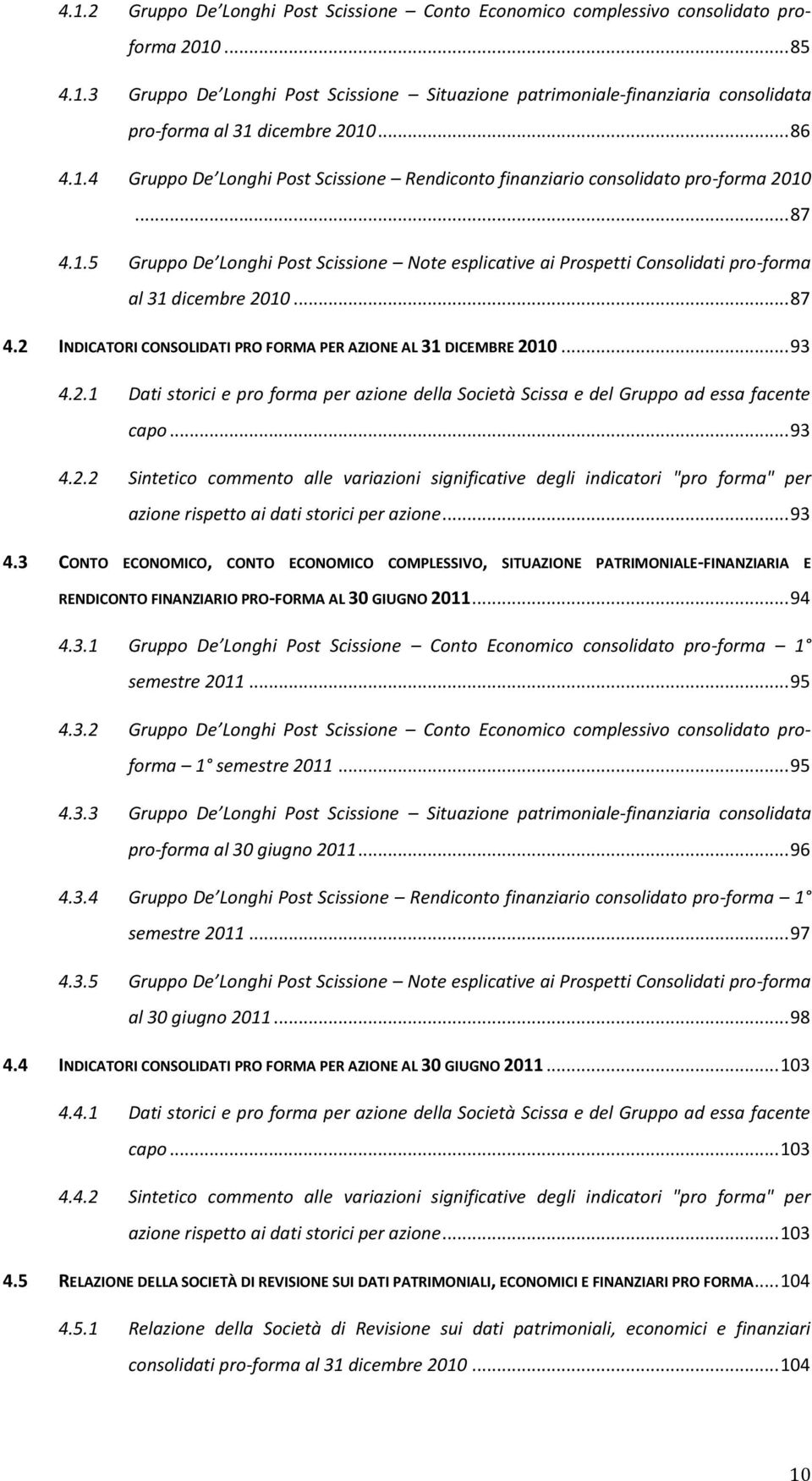 .. 87 4.2 INDICATORI CONSOLIDATI PRO FORMA PER AZIONE AL 31 DICEMBRE 2010... 93 4.2.1 Dati storici e pro forma per azione della Società Scissa e del Gruppo ad essa facente capo... 93 4.2.2 Sintetico commento alle variazioni significative degli indicatori "pro forma" per azione rispetto ai dati storici per azione.