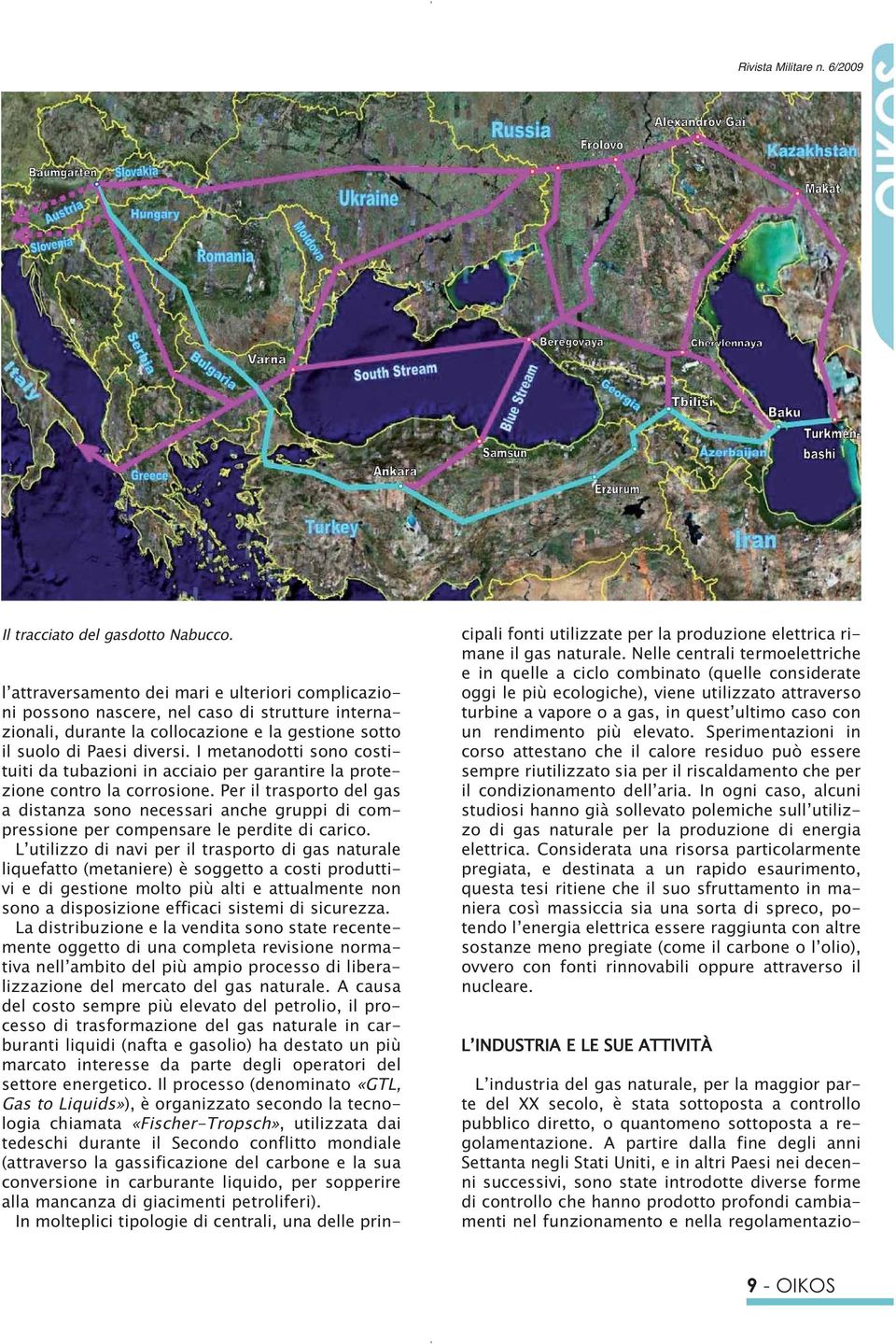 I metanodotti sono costituiti da tubazioni in acciaio per garantire la protezione contro la corrosione.