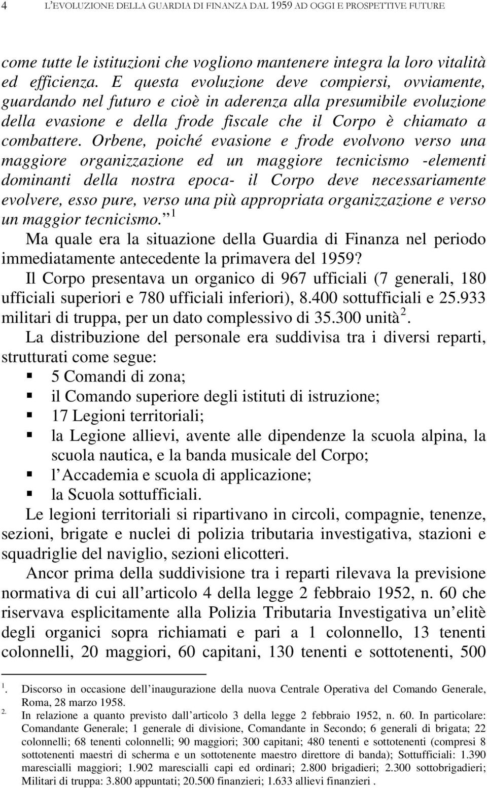 Orbene, poiché evasione e frode evolvono verso una maggiore organizzazione ed un maggiore tecnicismo -elementi dominanti della nostra epoca- il Corpo deve necessariamente evolvere, esso pure, verso