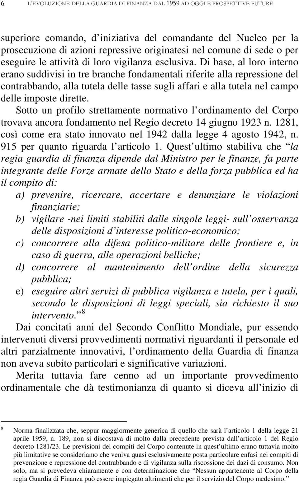 Di base, al loro interno erano suddivisi in tre branche fondamentali riferite alla repressione del contrabbando, alla tutela delle tasse sugli affari e alla tutela nel campo delle imposte dirette.