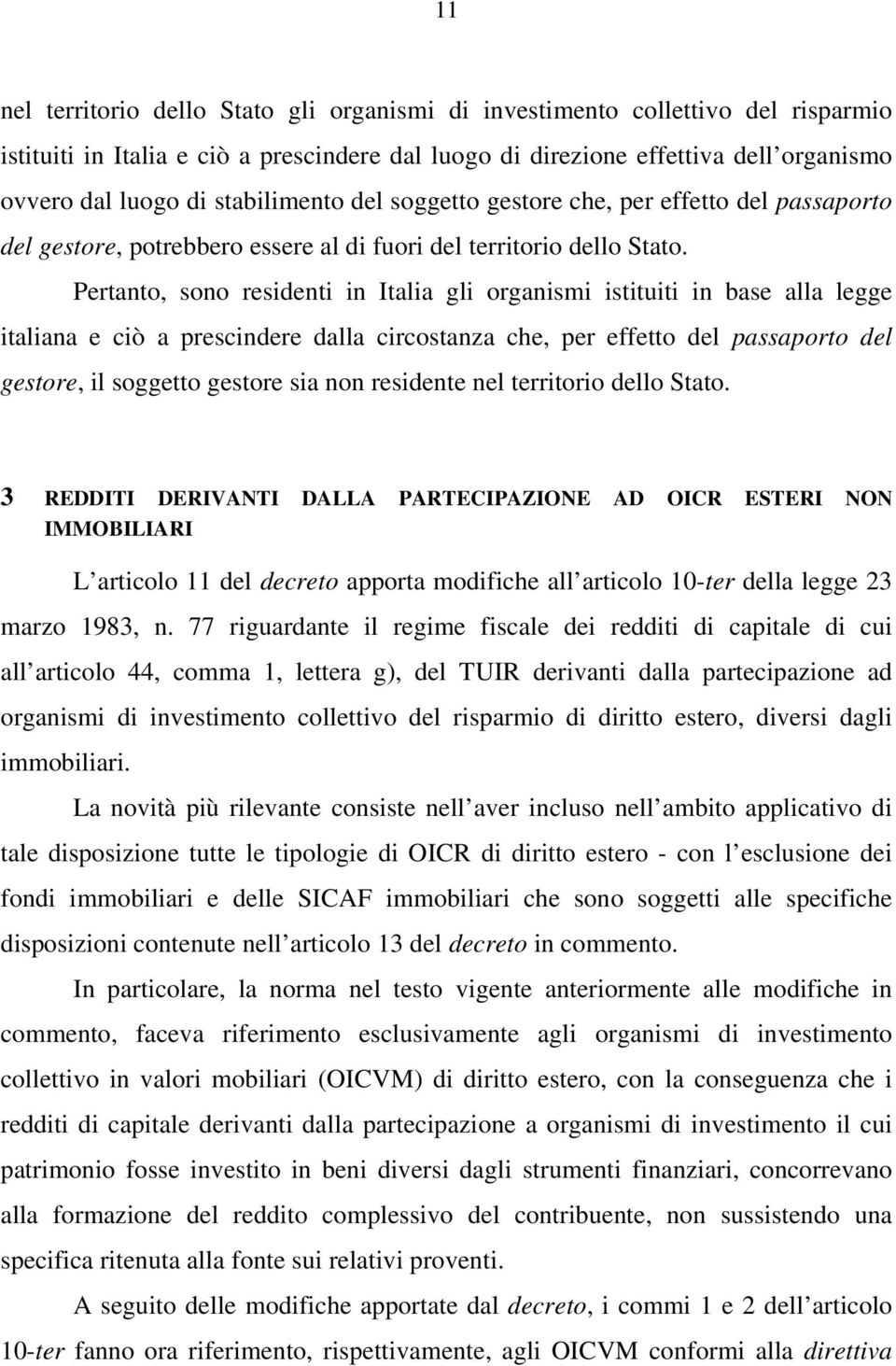 Pertanto, sono residenti in Italia gli organismi istituiti in base alla legge italiana e ciò a prescindere dalla circostanza che, per effetto del passaporto del gestore, il soggetto gestore sia non