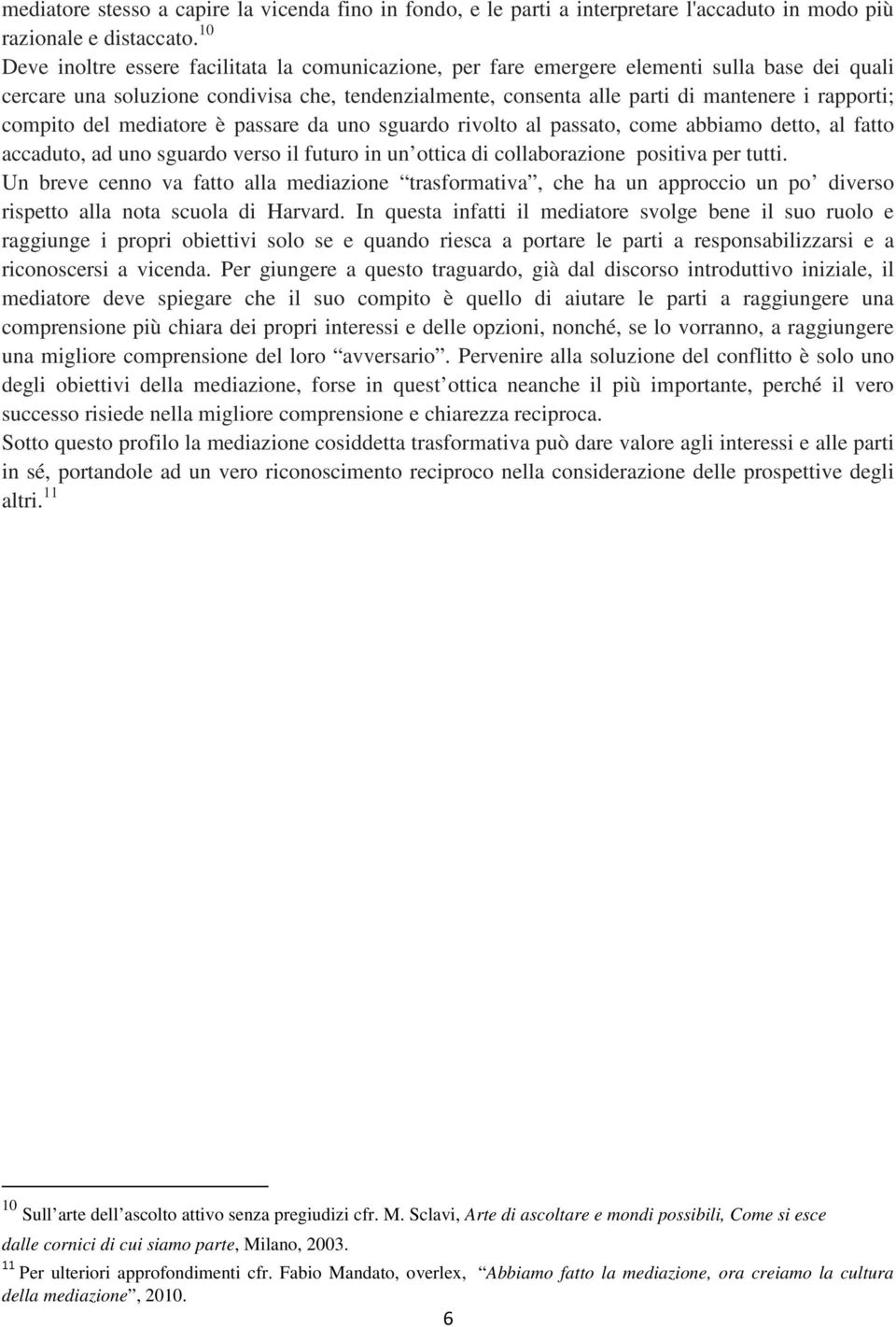 compito del mediatore è passare da uno sguardo rivolto al passato, come abbiamo detto, al fatto accaduto, ad uno sguardo verso il futuro in un ottica di collaborazione positiva per tutti.