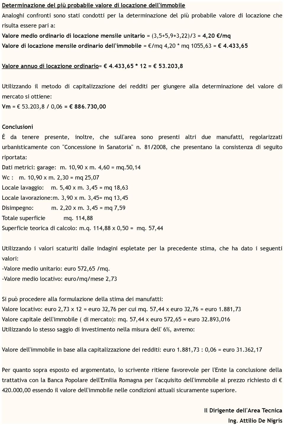 433,65 Valore annuo di locazione ordinario= 4.433,65 * 12 = 53.203,8 Utilizzando il metodo di capitalizzazione dei redditi per giungere alla determinazione del valore di mercato si ottiene: Vm = 53.