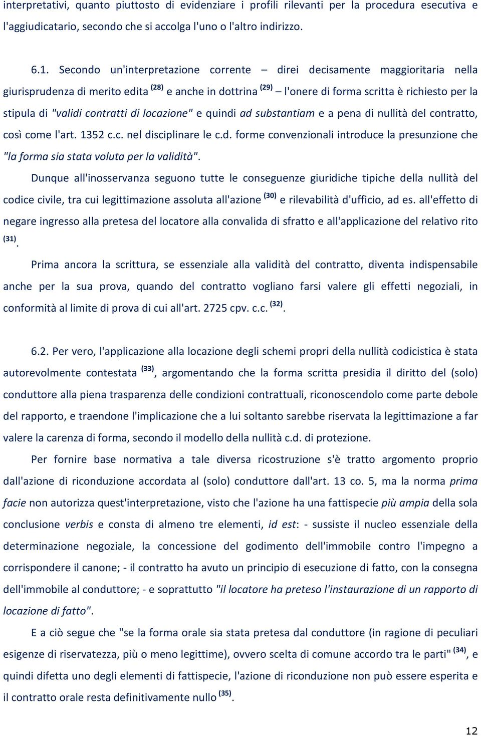 contratti di locazione" e quindi ad substantiam e a pena di nullità del contratto, così come l'art. 1352 c.c. nel disciplinare le c.d. forme convenzionali introduce la presunzione che "la forma sia stata voluta per la validità".