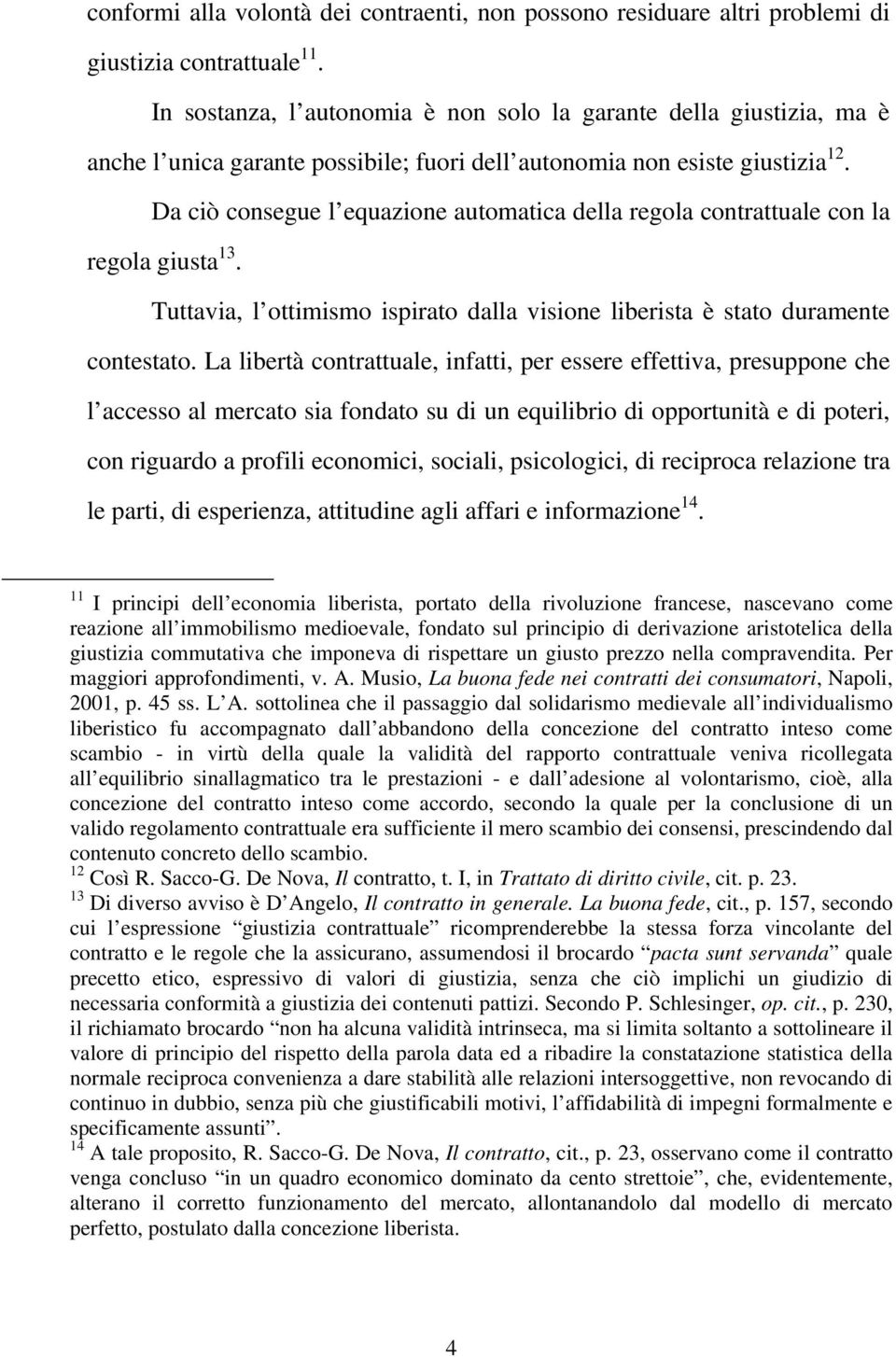 Da ciò consegue l equazione automatica della regola contrattuale con la regola giusta 13. Tuttavia, l ottimismo ispirato dalla visione liberista è stato duramente contestato.