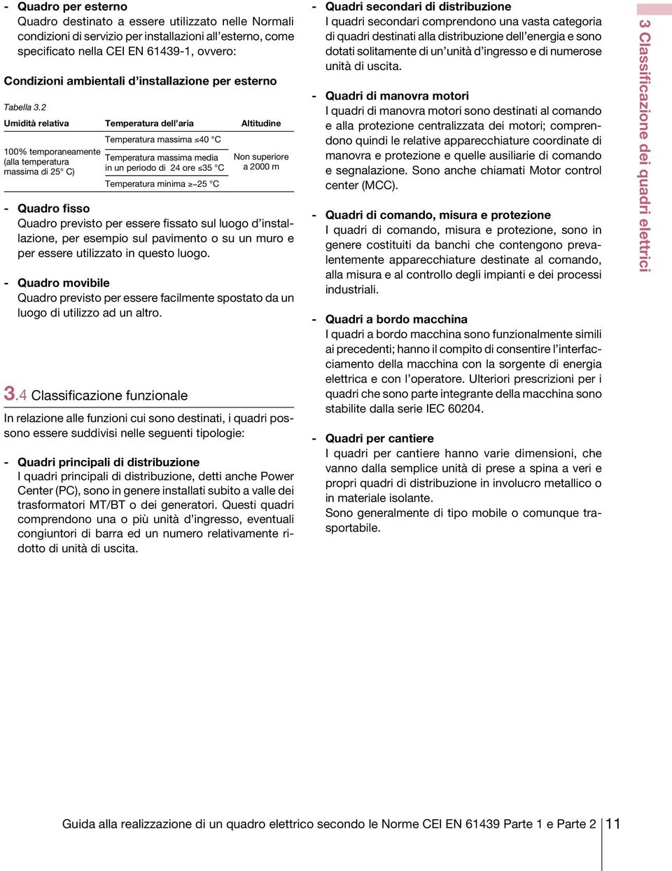 2 Umidità relativa Temperatura dell aria Altitudine 100% temporaneamente (alla temperatura massima di 25 C) Temperatura massima 40 C Temperatura massima media in un periodo di 24 ore 35 C Temperatura