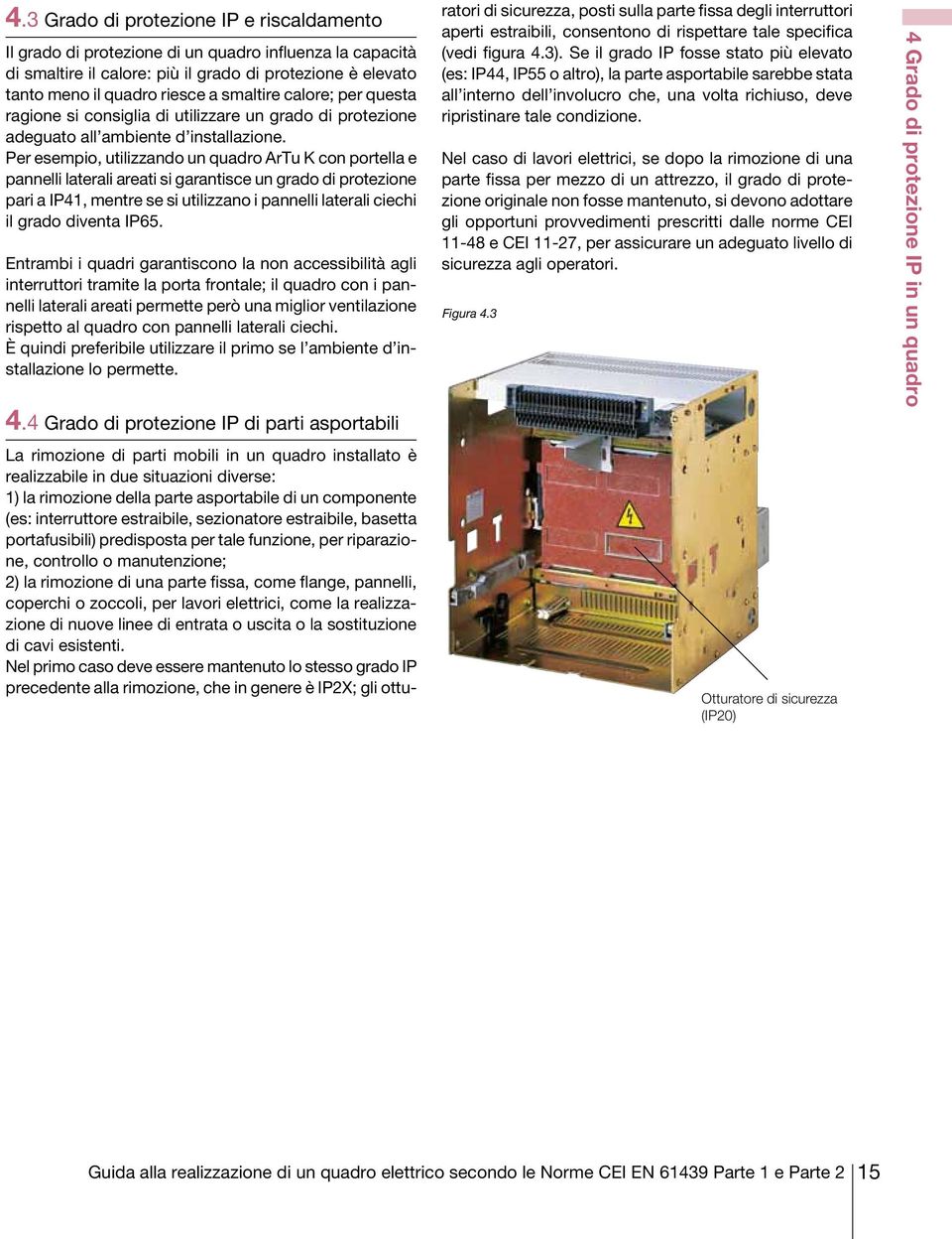 Per esempio, utilizzando un quadro ArTu K con portella e pannelli laterali areati si garantisce un grado di protezione pari a IP41, mentre se si utilizzano i pannelli laterali ciechi il grado diventa