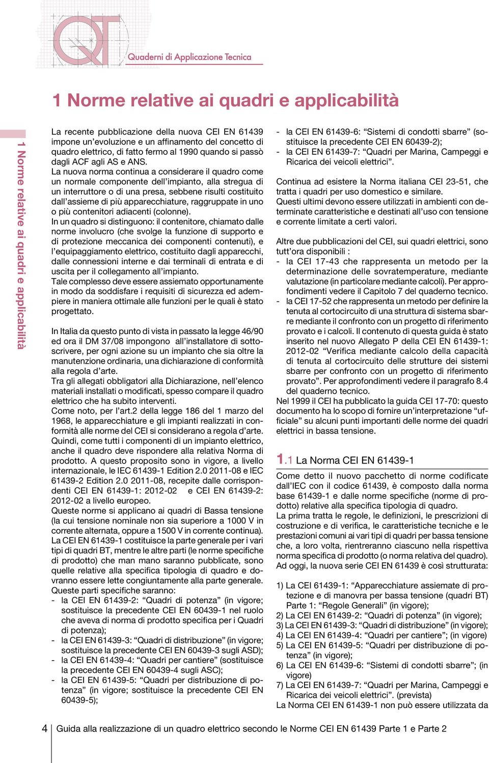 La nuova norma continua a considerare il quadro come un normale componente dell impianto, alla stregua di un interruttore o di una presa, sebbene risulti costituito dall assieme di più