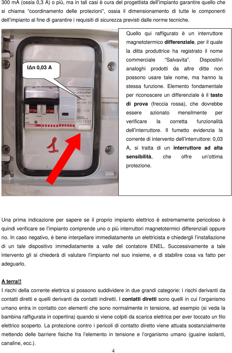 I n 0,03 A Quello qui raffigurato è un interruttore magnetotermico differenziale, per il quale la ditta produttrice ha registrato il nome commerciale Salvavita.