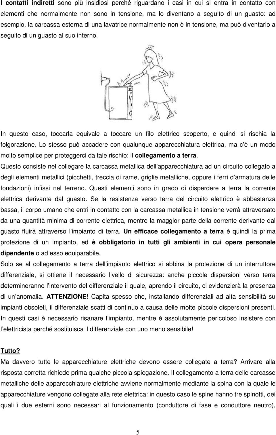 In questo caso, toccarla equivale a toccare un filo elettrico scoperto, e quindi si rischia la folgorazione.