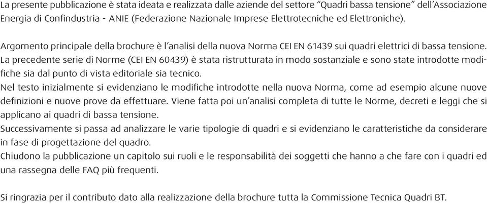 La precedente serie di Norme (CEI EN 60439) è stata ristrutturata in modo sostanziale e sono state introdotte modifiche sia dal punto di vista editoriale sia tecnico.