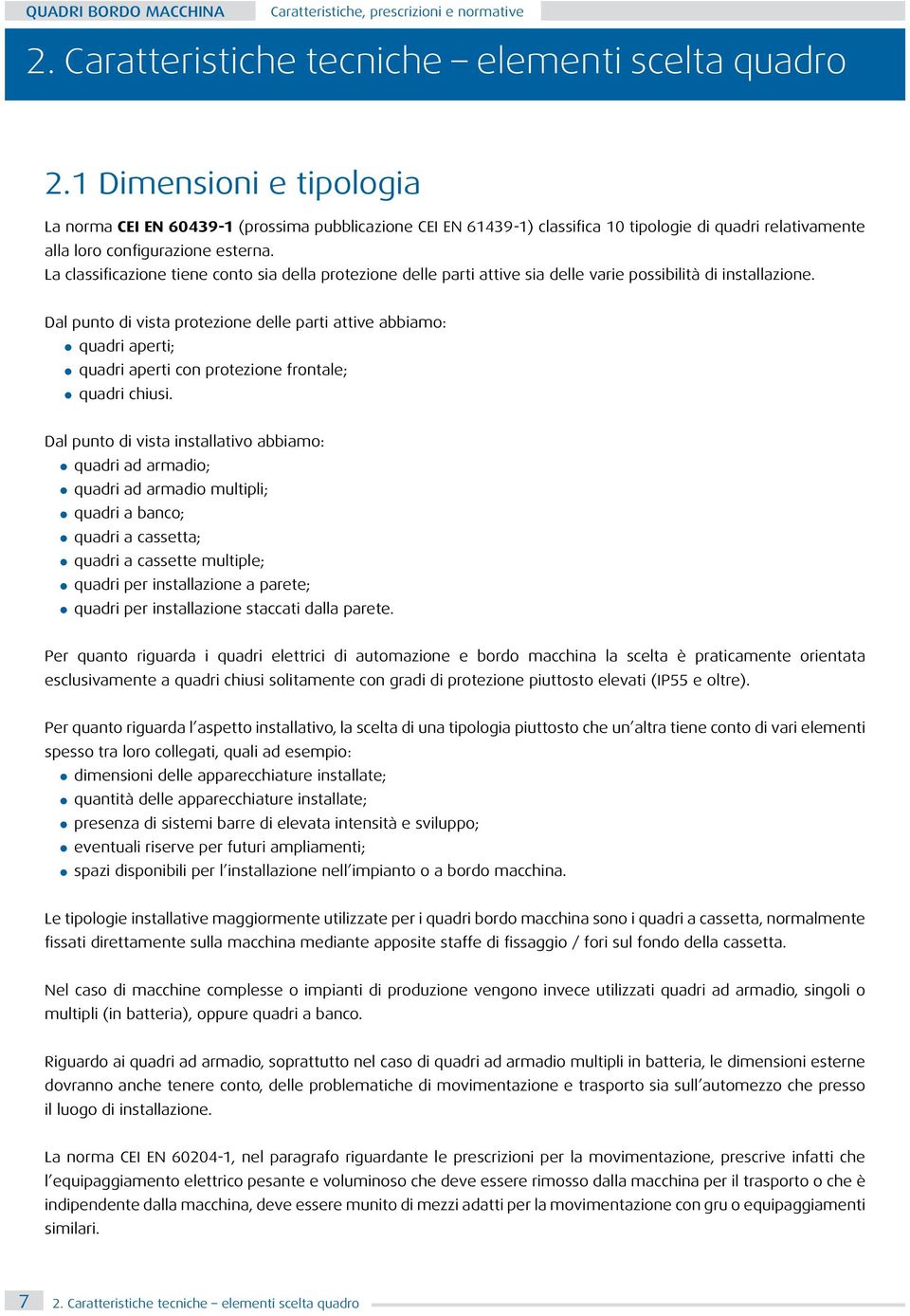 La classificazione tiene conto sia della protezione delle parti attive sia delle varie possibilità di installazione.