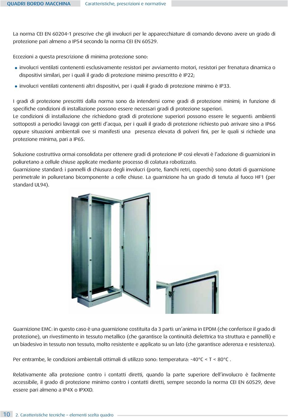 i quali il grado di protezione minimo prescritto è IP22; involucri ventilati contenenti altri dispositivi, per i quali il grado di protezione minimo è IP33.