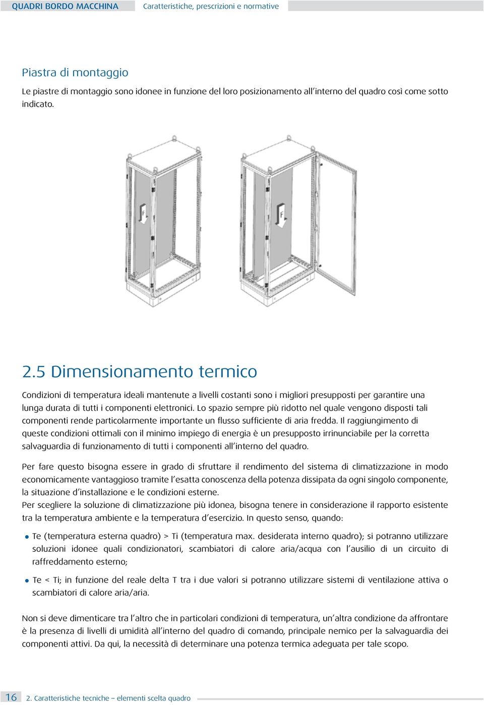 Lo spazio sempre più ridotto nel quale vengono disposti tali componenti rende particolarmente importante un flusso sufficiente di aria fredda.