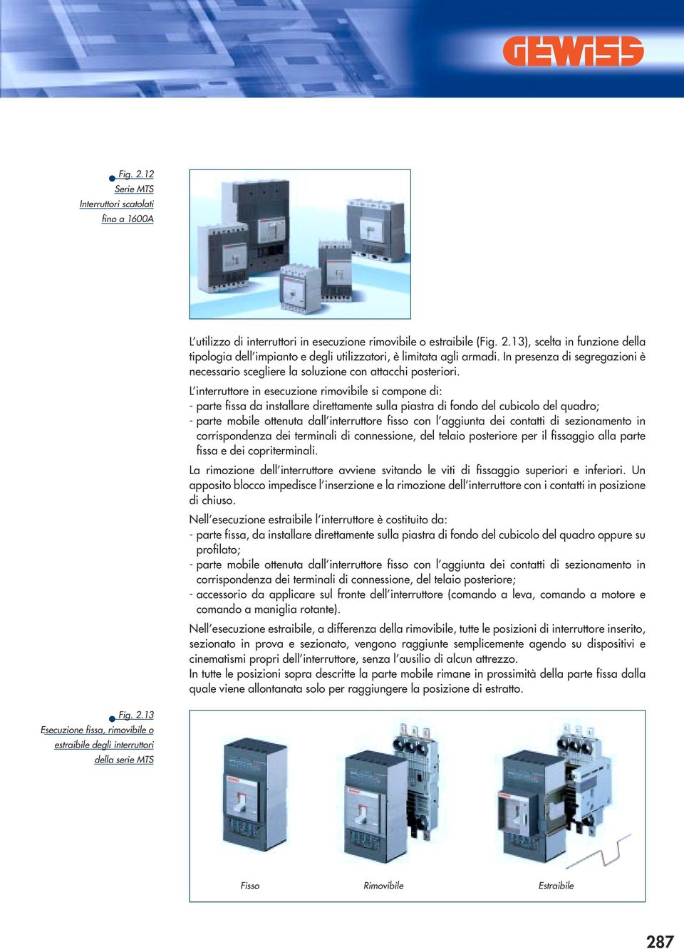 L interruttore in esecuzione rimovibile si compone di: - parte fissa da installare direttamente sulla piastra di fondo del cubicolo del quadro; - parte mobile ottenuta dall interruttore fisso con l