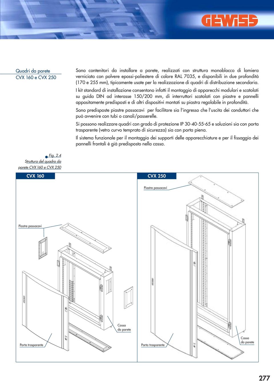 I kit standard di installazione consentono infatti il montaggio di apparecchi modulari e scatolati su guida DIN ad interasse 150/200 mm, di interruttori scatolati con piastre e pannelli appositamente