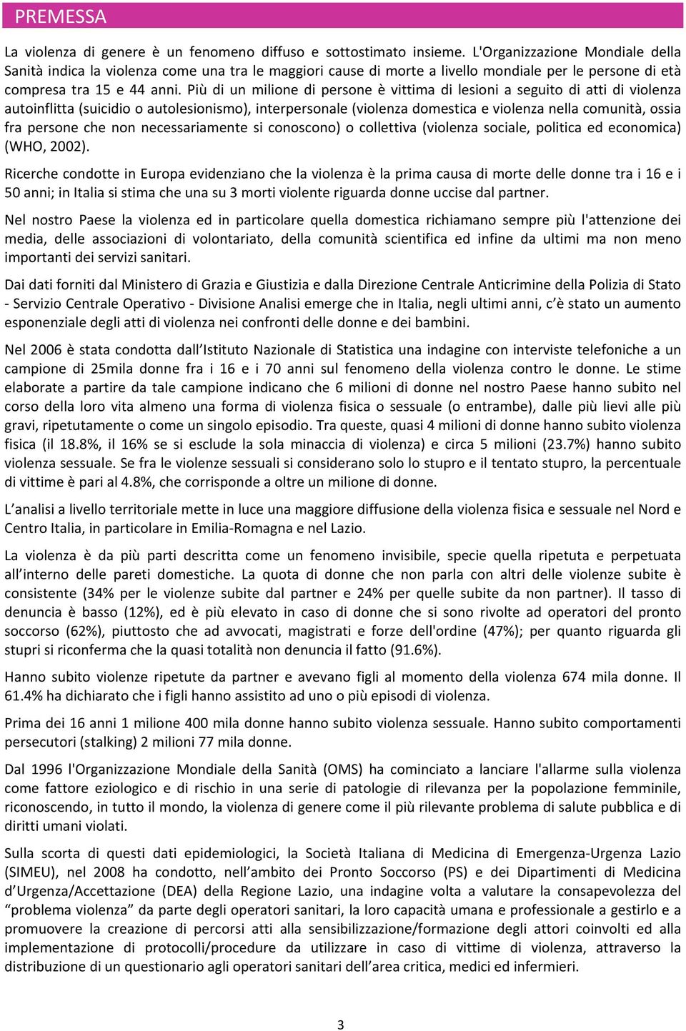 Più di un milione di persone è vittima di lesioni a seguito di atti di violenza autoinflitta (suicidio o autolesionismo), interpersonale (violenza domestica e violenza nella comunità, ossia fra