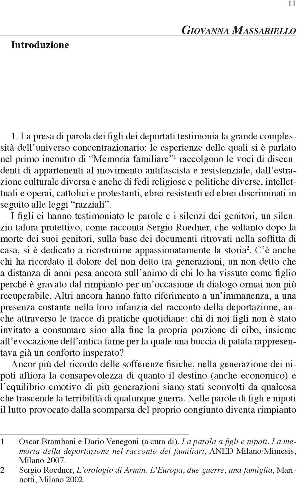 raccolgono le voci di discendenti di appartenenti al movimento antifascista e resistenziale, dall estrazione culturale diversa e anche di fedi religiose e politiche diverse, intellettuali e operai,