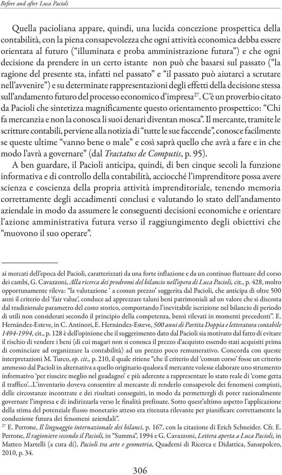 passato può aiutarci a scrutare nell avvenire ) e su determinate rappresentazioni degli effetti della decisione stessa sull andamento futuro del processo economico d impresa 27.