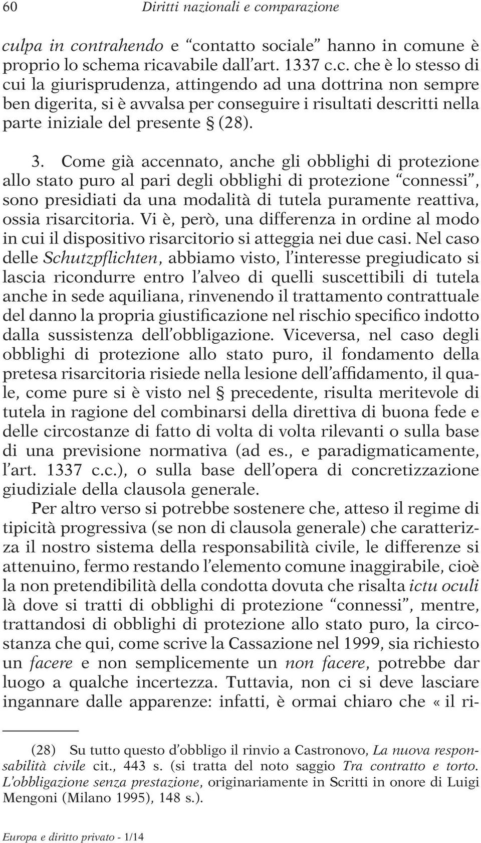 3. Come già accennato, anche gli obblighi di protezione allo stato puro al pari degli obblighi di protezione connessi, sono presidiati da una modalità di tutela puramente reattiva, ossia risarcitoria.