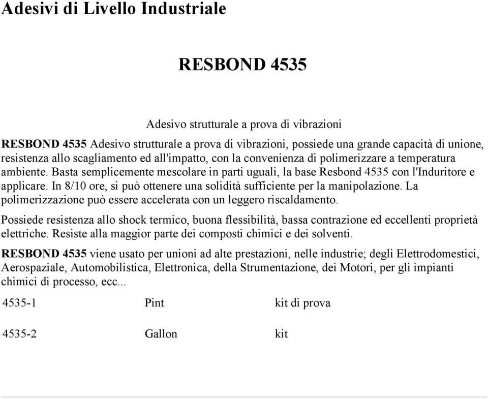 In 8/10 ore, si può ottenere una solidità sufficiente per la manipolazione. La polimerizzazione può essere accelerata con un leggero riscaldamento.