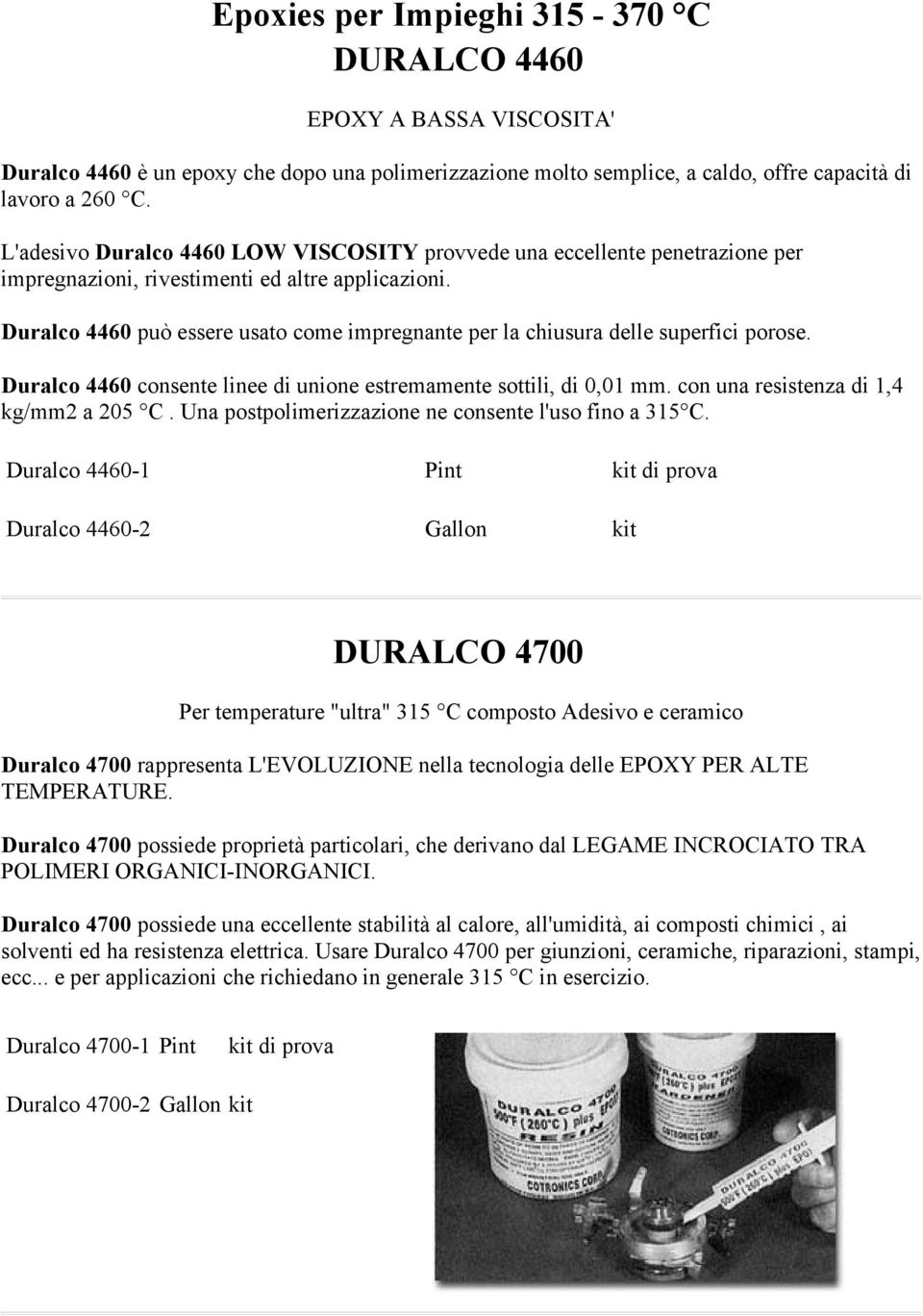 Duralco 4460 può essere usato come impregnante per la chiusura delle superfici porose. Duralco 4460 consente linee di unione estremamente sottili, di 0,01 mm. con una resistenza di 1,4 kg/mm2 a 205 C.