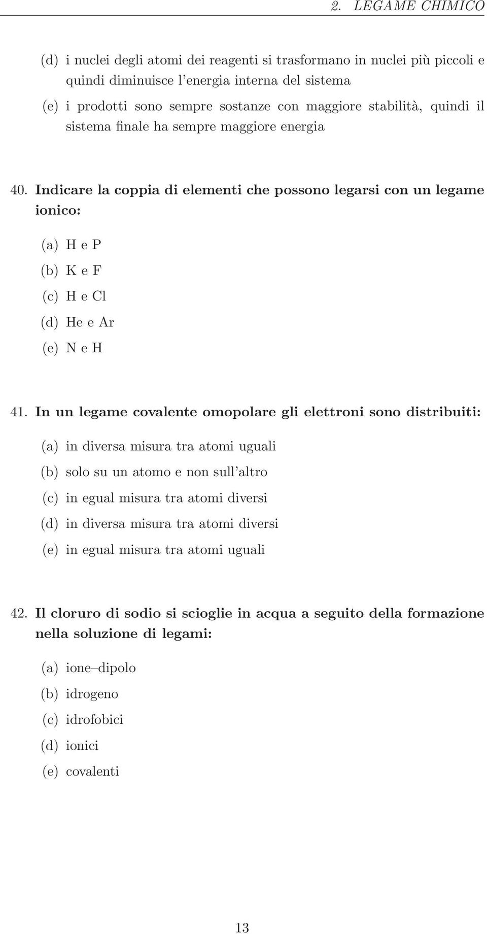 In un legame covalente omopolare gli elettroni sono distribuiti: (a) in diversa misura tra atomi uguali (b) solo su un atomo e non sull altro (c) in egual misura tra atomi diversi (d) in diversa