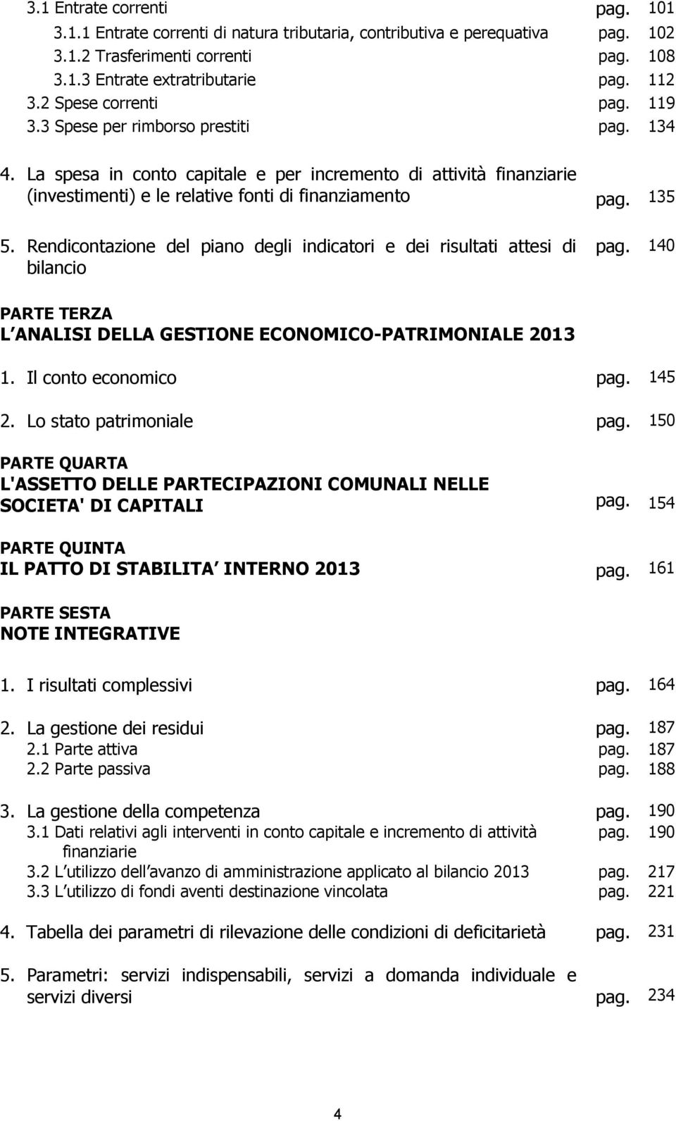 135 5. Rendicontazione del piano degli indicatori e dei risultati attesi di bilancio pag. 140 PARTE TERZA L ANALISI DELLA GESTIONE ECONOMICO-PATRIMONIALE 2013 1. Il conto economico pag. 145 2.