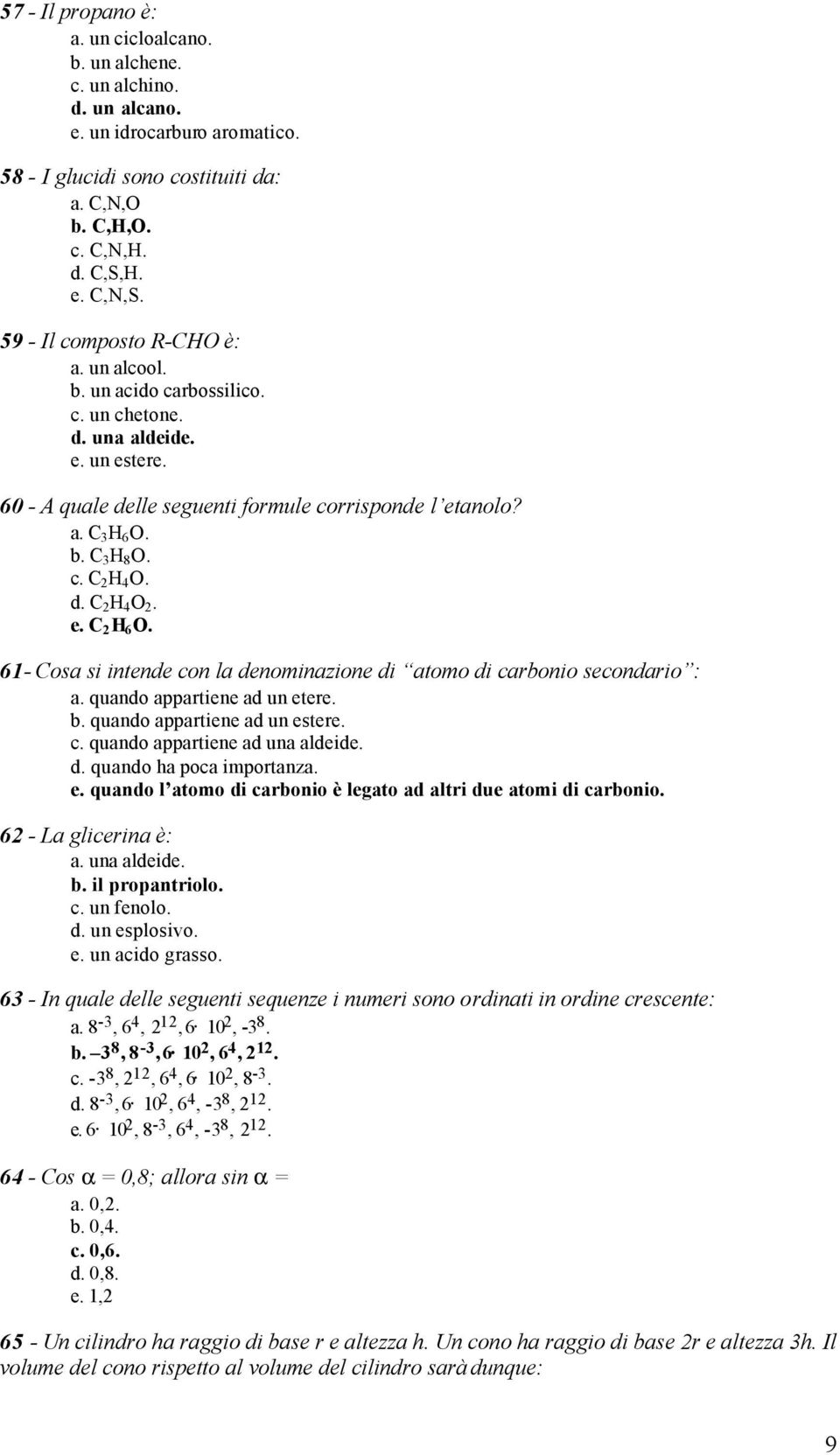 d. C 2 H 4 O 2. e. C 2 H 6 O. 61- Cosa si intende con la denominazione di atomo di carbonio secondario : a. quando appartiene ad un etere. b. quando appartiene ad un estere. c. quando appartiene ad una aldeide.