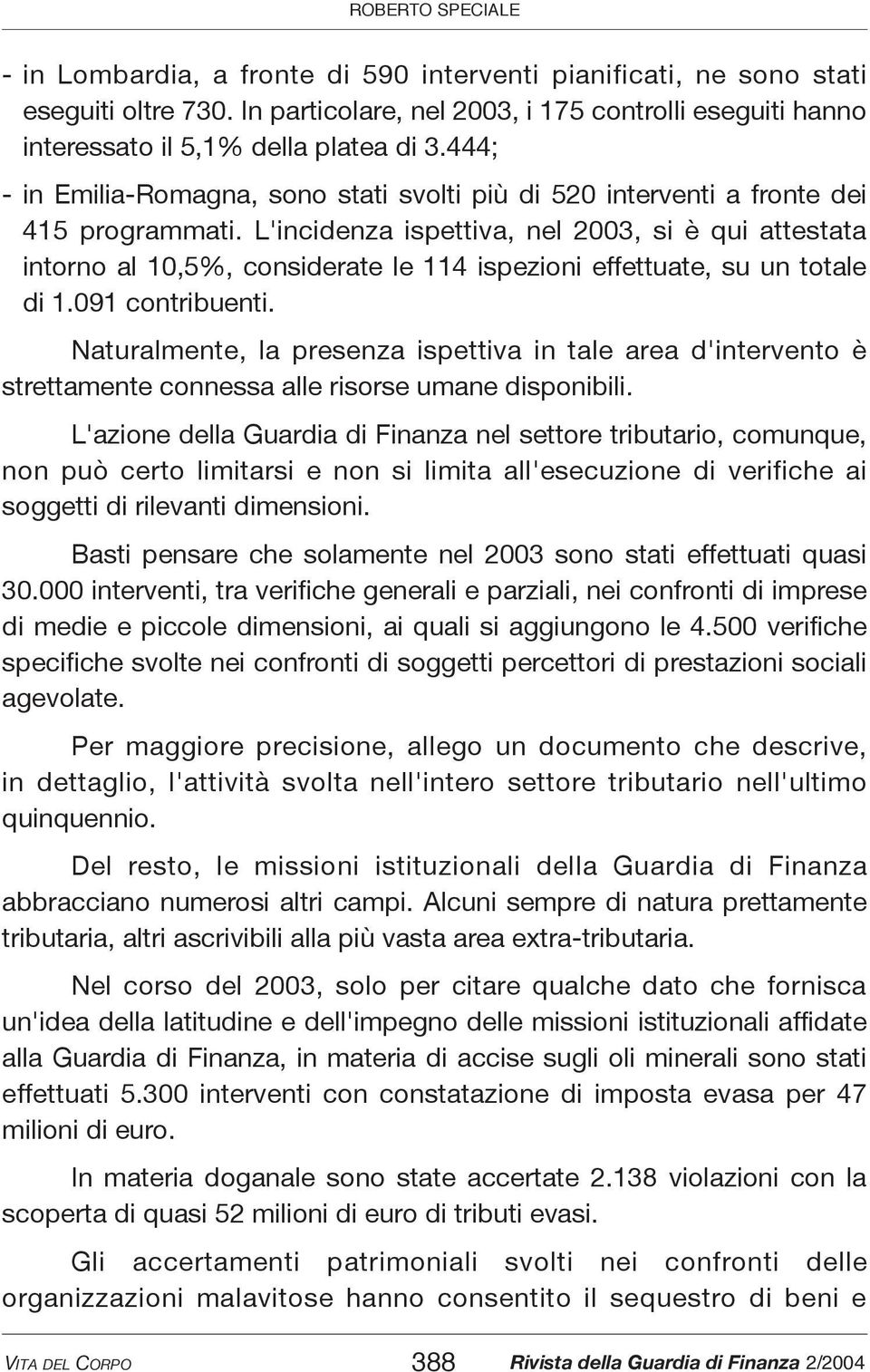 L'incidenza ispettiva, nel 2003, si è qui attestata intorno al 10,5%, considerate le 114 ispezioni effettuate, su un totale di 1.091 contribuenti.