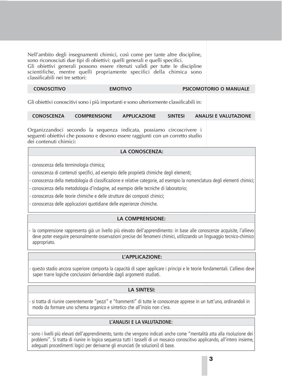 PSICMTRI MANUALE Gli obiettivi conoscitivi sono i più importanti e sono ulteriormente classificabili in: CNSCENZA CMPRENSINE APPLICAZINE SINTESI ANALISI E VALUTAZINE rganizzandoci secondo la sequenza