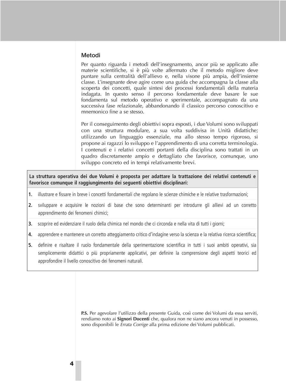 In questo senso il percorso fondamentale deve basare le sue fondamenta sul metodo operativo e sperimentale, accompagnato da una successiva fase relazionale, abbandonando il classico percorso