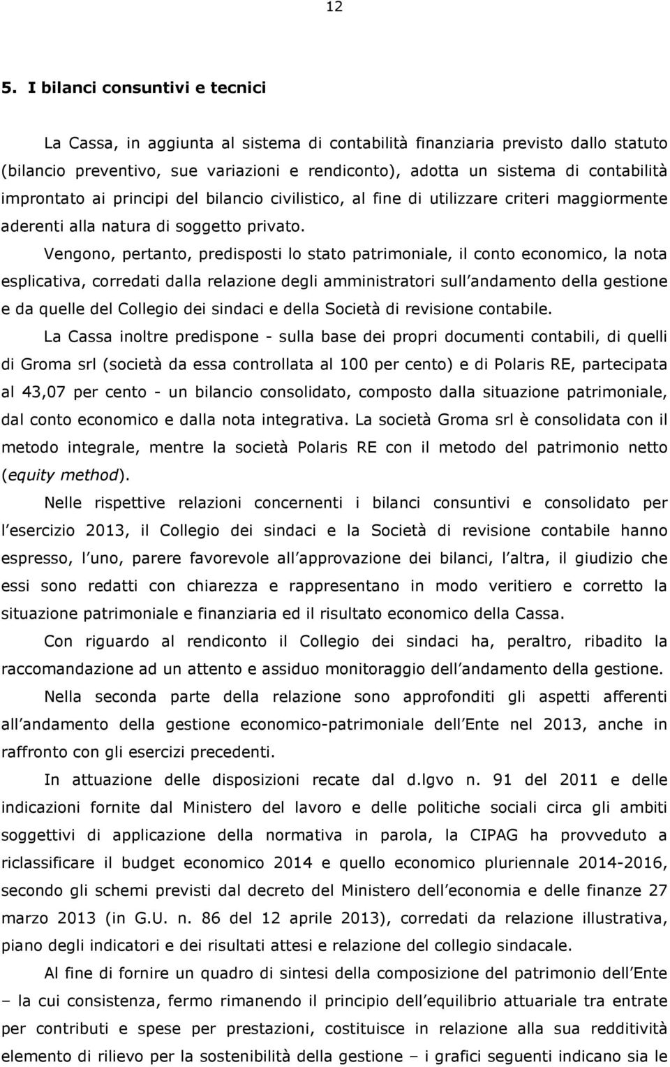 Vengono, pertanto, predisposti lo stato patrimoniale, il conto economico, la nota esplicativa, corredati dalla relazione degli amministratori sull andamento della gestione e da quelle del Collegio