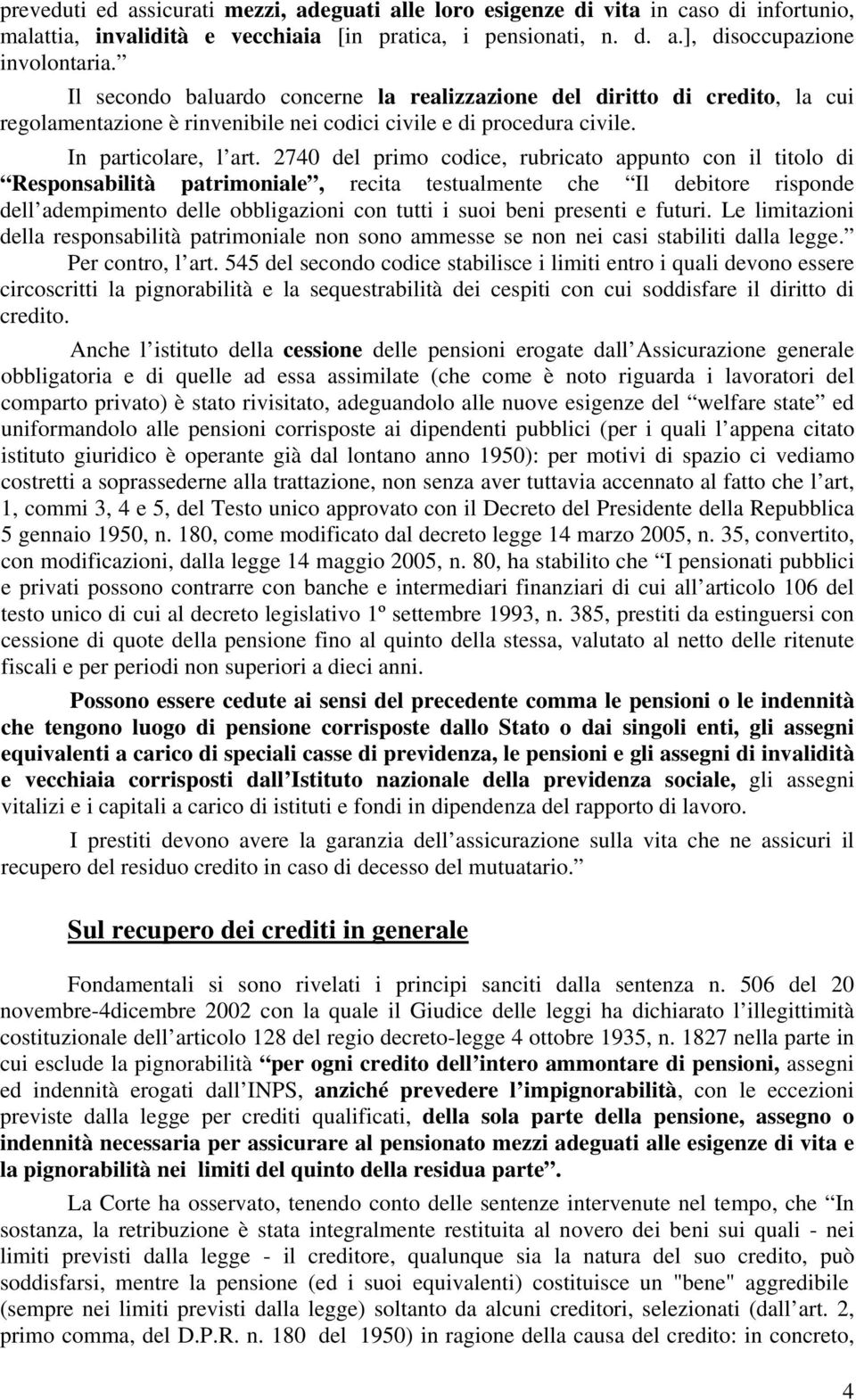 2740 del primo codice, rubricato appunto con il titolo di Responsabilità patrimoniale, recita testualmente che Il debitore risponde dell adempimento delle obbligazioni con tutti i suoi beni presenti