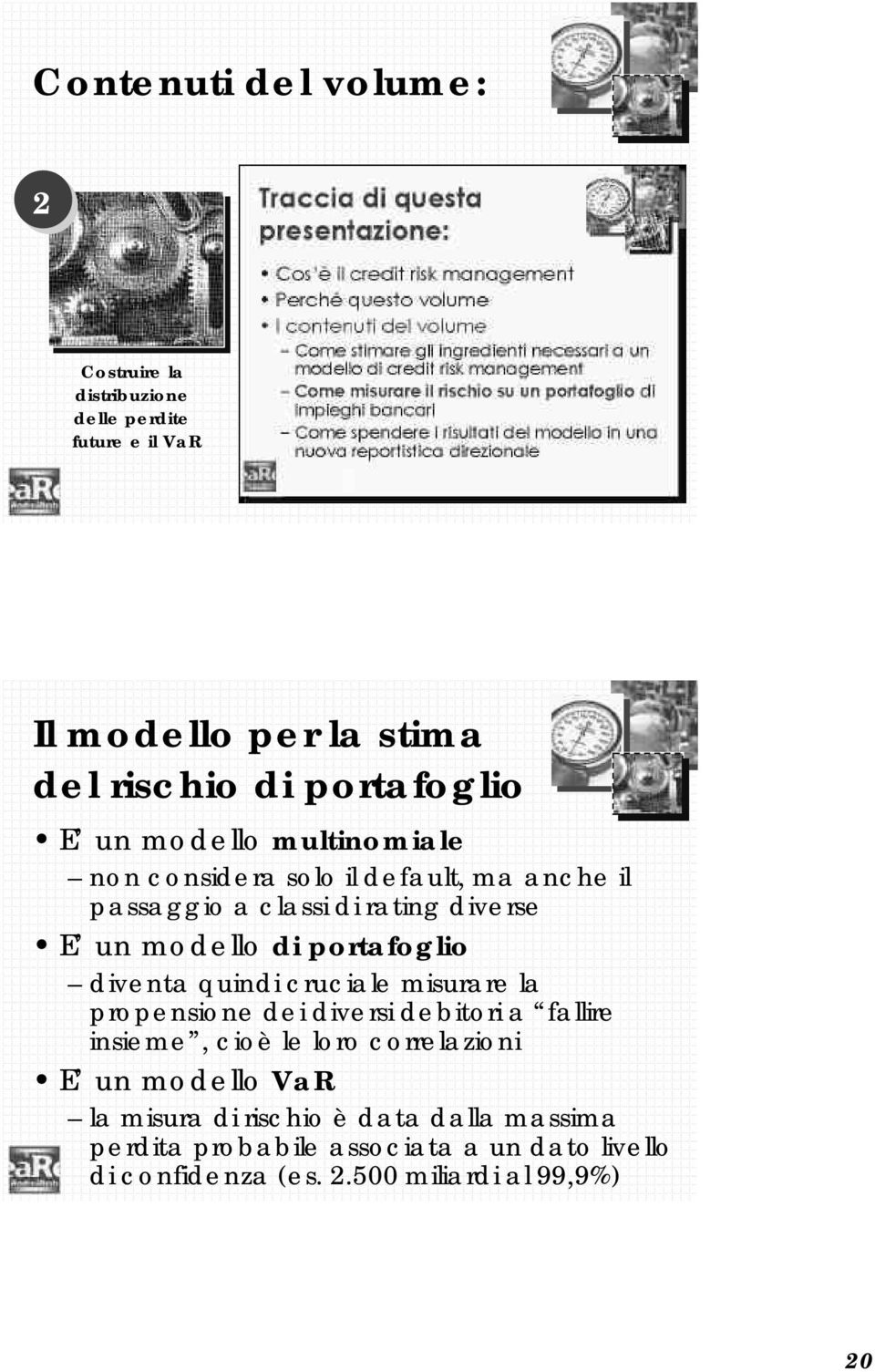 portafoglio diventa quindi cruciale misurare la propensione dei diversi debitori a fallire insieme, cioè le loro correlazioni E un