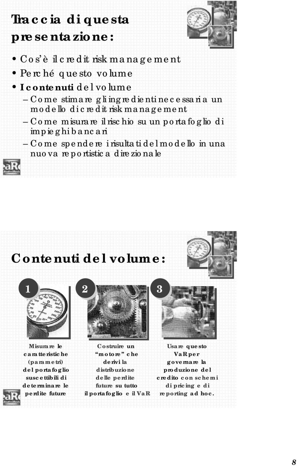 Contenuti del volume: 1 2 3 Misurare le caratteristiche (parametri) del portafoglio suscettibili di determinare le perdite future Costruire un motore che derivi la