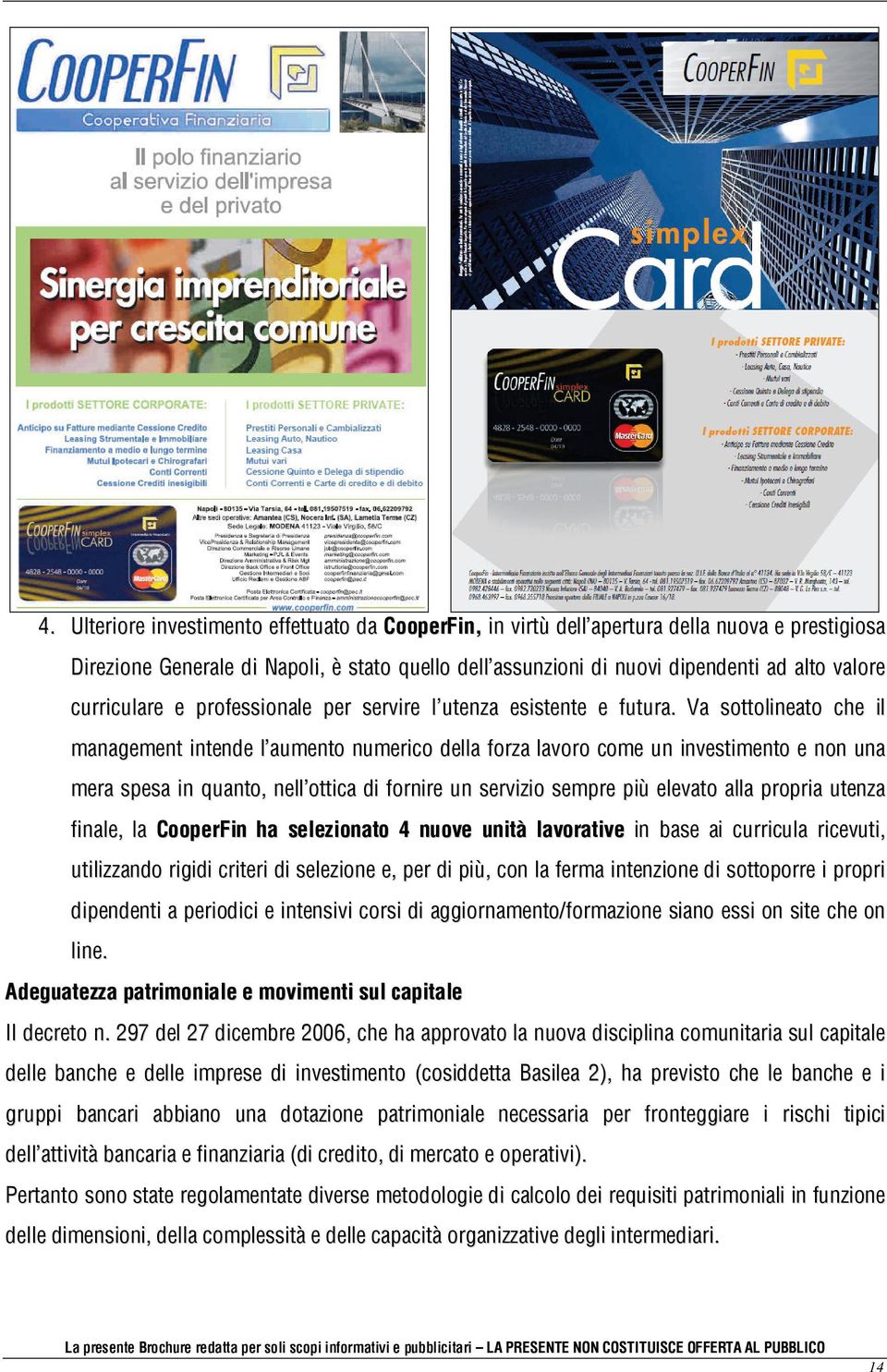 Va sottolineato che il management intende l aumento numerico della forza lavoro come un investimento e non una mera spesa in quanto, nell ottica di fornire un servizio sempre più elevato alla propria