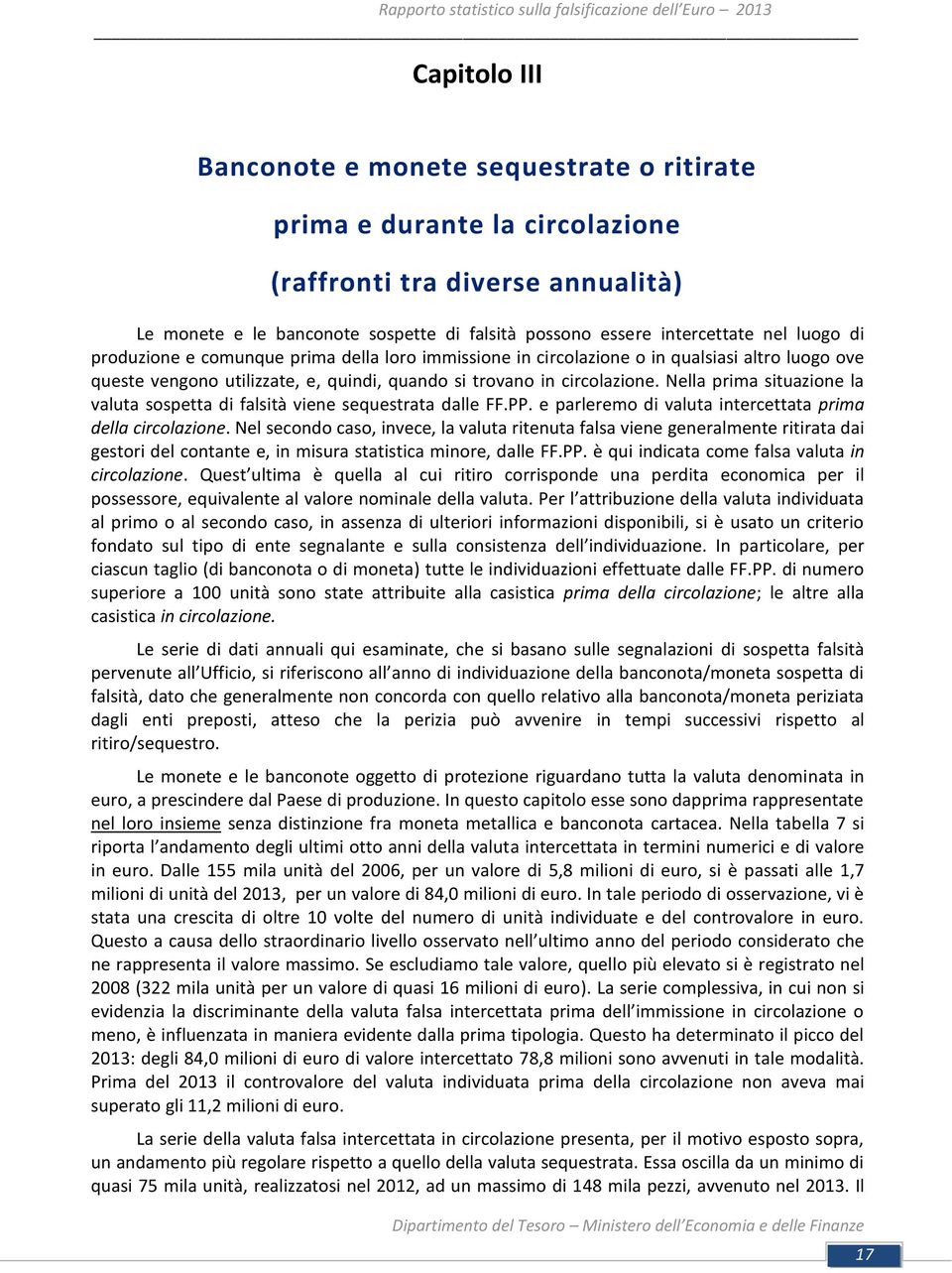 Nella prima situazione la valuta sospetta di falsità viene sequestrata dalle FF.PP. e parleremo di valuta intercettata prima della circolazione.