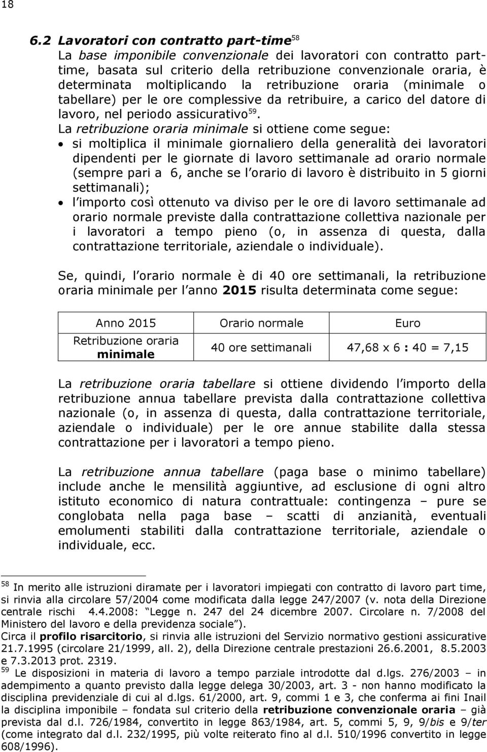 La retribuzione oraria minimale si ottiene come segue: si moltiplica il minimale giornaliero della generalità dei lavoratori dipendenti per le giornate di lavoro settimanale ad orario normale (sempre