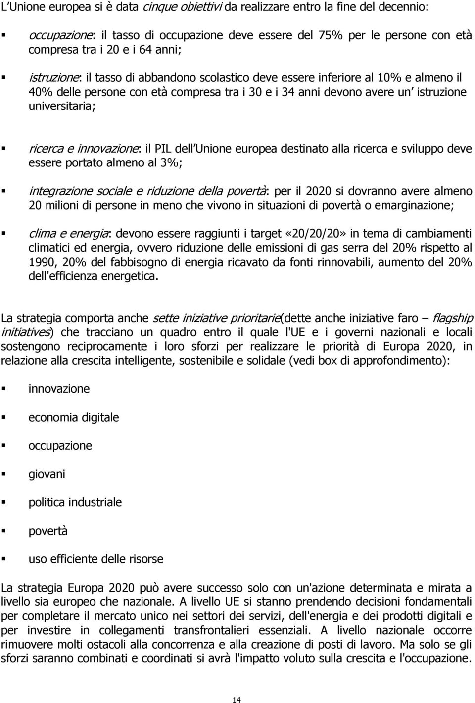 innovazione: il PIL dell Unione europea destinato alla ricerca e sviluppo deve essere portato almeno al 3%; integrazione sociale e riduzione della povertà: per il 2020 si dovranno avere almeno 20