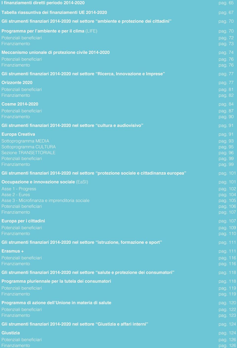 76 Finanziamento pag. 76 Gli strumenti finanziari 2014-2020 nel settore Ricerca, Innovazione e Imprese pag. 77 Orizzonte 2020 pag. 77 Potenziali beneficiari pag. 81 Finanziamento pag.