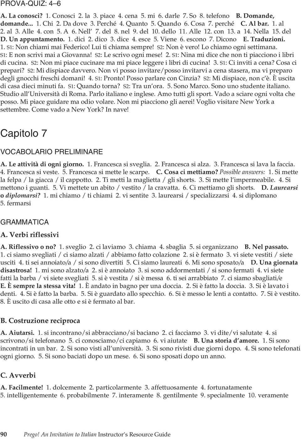 1. S1: Non chiami mai Federico! Lui ti chiama sempre! S2: Non è vero! Lo chiamo ogni settimana. S1: E non scrivi mai a Giovanna! S2: Le scrivo ogni mese! 2.