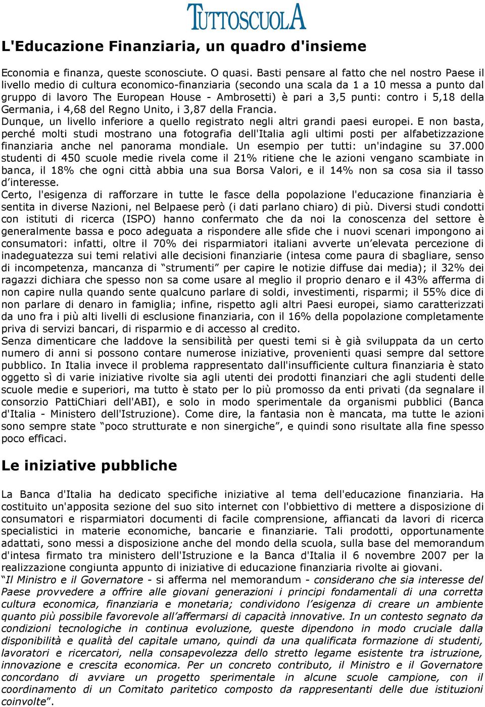 3,5 punti: contro i 5,18 della Germania, i 4,68 del Regno Unito, i 3,87 della Francia. Dunque, un livello inferiore a quello registrato negli altri grandi paesi europei.